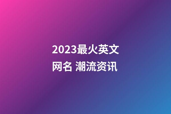 2023最火英文网名 潮流资讯